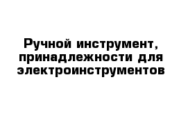 Ручной инструмент, принадлежности для электроинструментов